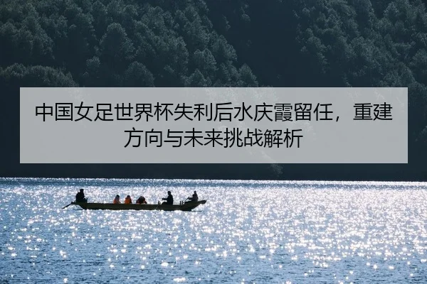zhong-guo-nv-zu-shi-jie-bei-shi-li-hou-shui-qing-xia-liu-ren-chong-jian-fang-xiang-yu-wei-lai-tiao-zhan-jie-xi-2-277.jpg